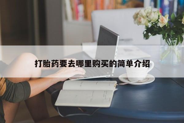 哪里有私人卖打胎药打胎药要去哪里购买的简单介绍
