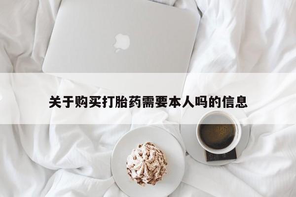 哪里有私人卖打胎药关于购买打胎药需要本人吗的信息