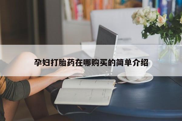 哪里有私人卖打胎药孕妇打胎药在哪购买的简单介绍