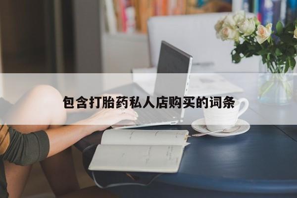 哪里有私人卖打胎药包含打胎药私人店购买的词条