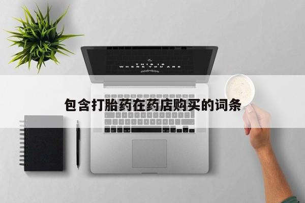 哪里有私人卖打胎药包含打胎药在药店购买的词条