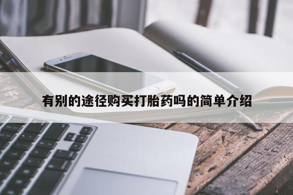 哪里有私人卖打胎药有别的途径购买打胎药吗的简单介绍