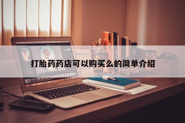 哪里有私人卖打胎药打胎药药店可以购买么的简单介绍