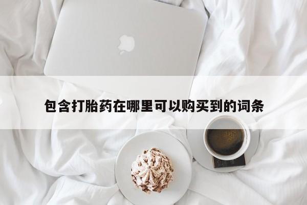 哪里有私人卖打胎药包含打胎药在哪里可以购买到的词条