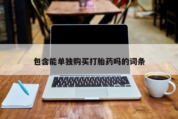 哪里有私人卖打胎药包含能单独购买打胎药吗的词条