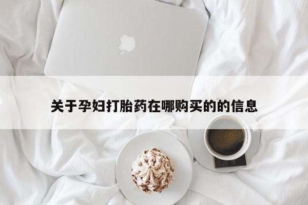哪里有私人卖打胎药关于孕妇打胎药在哪购买的的信息