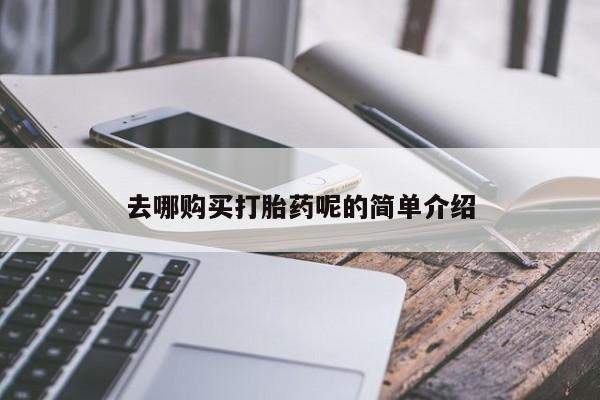 哪里有私人卖打胎药去哪购买打胎药呢的简单介绍