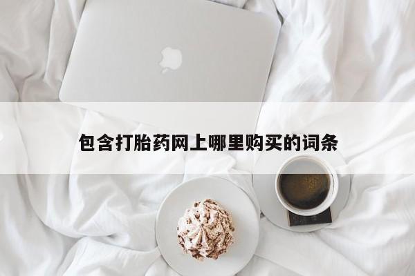 哪里有私人卖打胎药包含打胎药网上哪里购买的词条