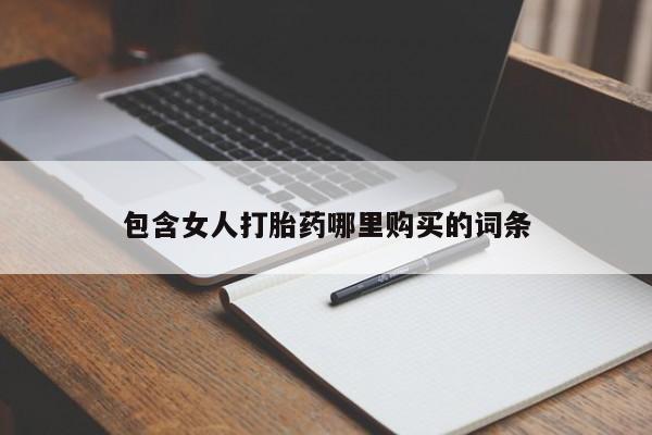 哪里有私人卖打胎药包含女人打胎药哪里购买的词条