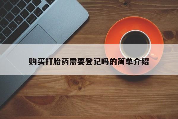 哪里有私人卖打胎药购买打胎药需要登记吗的简单介绍