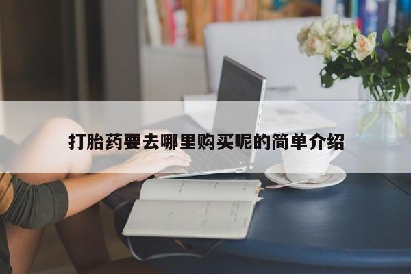 哪里有私人卖打胎药打胎药要去哪里购买呢的简单介绍