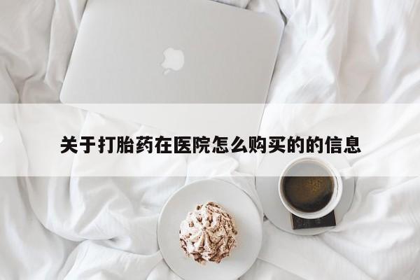 哪里有私人卖打胎药关于打胎药在医院怎么购买的的信息