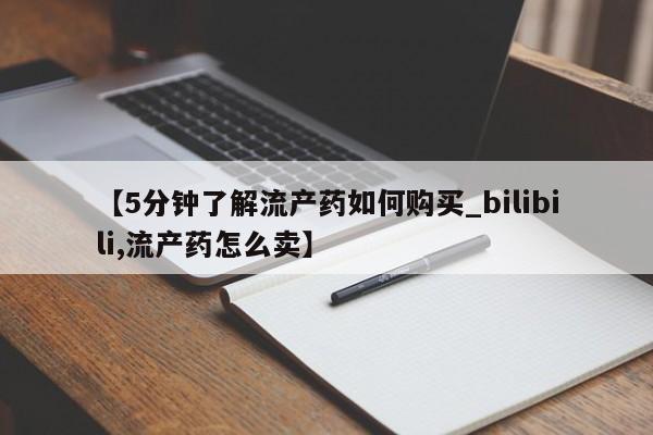 哪里有私人卖打胎药【5分钟了解流产药如何购买_bilibili,流产药怎么卖】